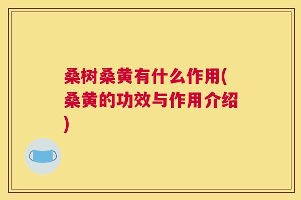 桑树桑黄有什么作用(桑黄的功效与作用介绍)