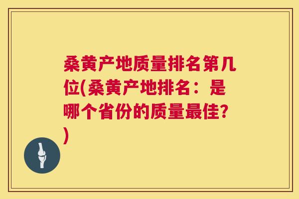 桑黄产地质量排名第几位(桑黄产地排名：是哪个省份的质量佳？)