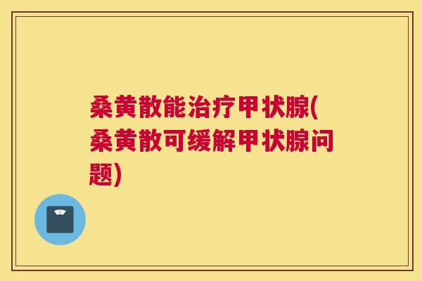 桑黄散能(桑黄散可缓解问题)