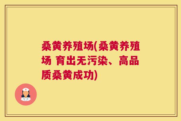 桑黄养殖场(桑黄养殖场 育出无污染、高品质桑黄成功)