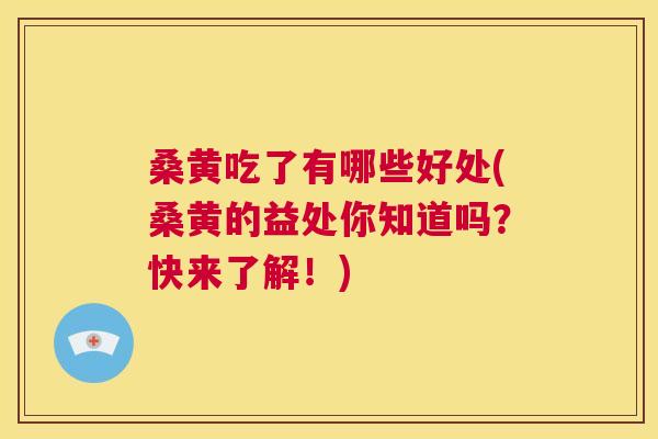 桑黄吃了有哪些好处(桑黄的益处你知道吗？快来了解！)