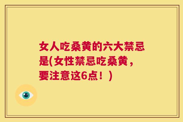 女人吃桑黄的六大禁忌是(女性禁忌吃桑黄，要注意这6点！)