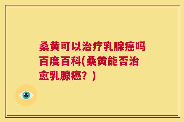 桑黄可以乳腺吗百度百科(桑黄能否愈乳腺？)