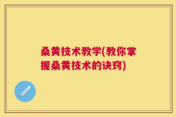 桑黄技术教学(教你掌握桑黄技术的诀窍)