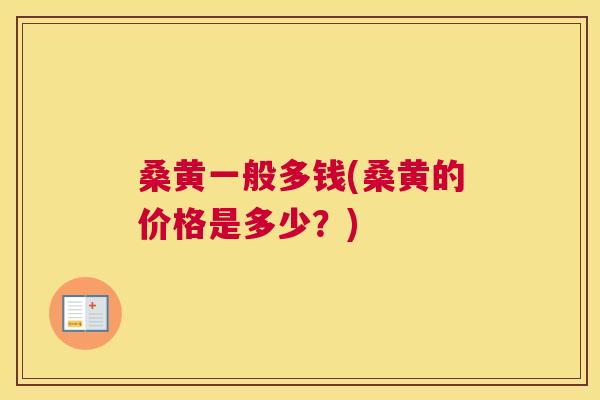 桑黄一般多钱(桑黄的价格是多少？)