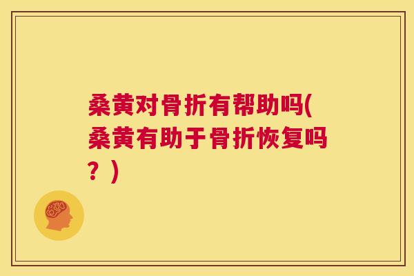 桑黄对有帮助吗(桑黄有助于恢复吗？)