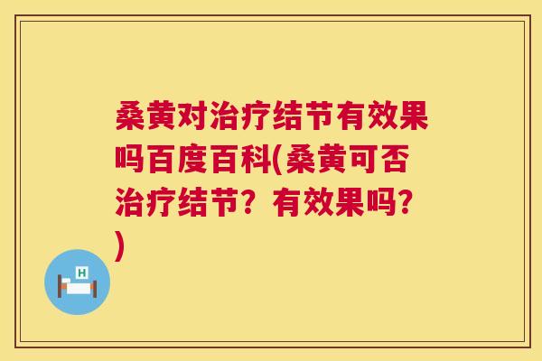 桑黄对结节有效果吗百度百科(桑黄可否结节？有效果吗？)