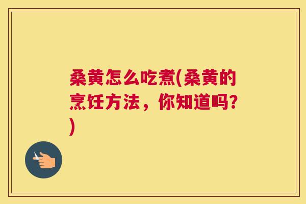 桑黄怎么吃煮(桑黄的烹饪方法，你知道吗？)