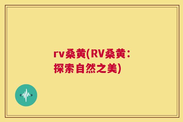 rv桑黄(RV桑黄：探索自然之美)