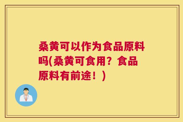 桑黄可以作为食品原料吗(桑黄可食用？食品原料有前途！)