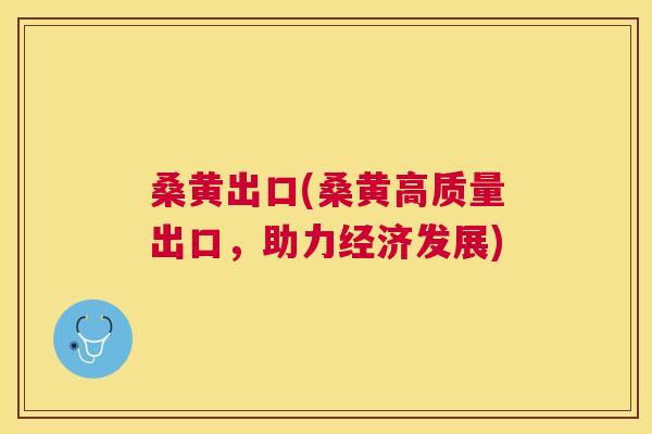 桑黄出口(桑黄高质量出口，助力经济发展)