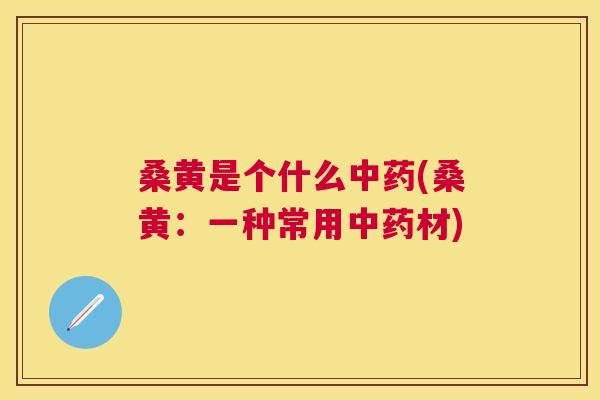 桑黄是个什么(桑黄：一种常用材)