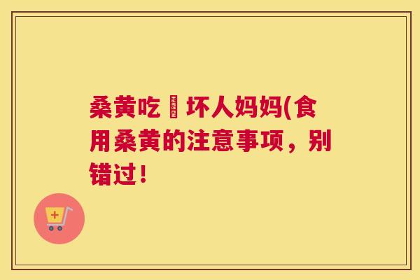 桑黄吃旳坏人妈妈(食用桑黄的注意事项，别错过！