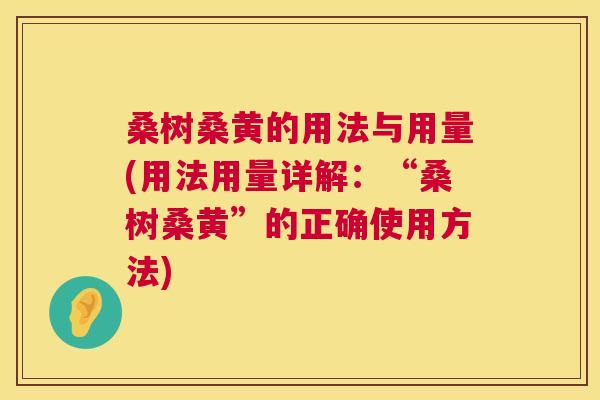 桑树桑黄的用法与用量(用法用量详解：“桑树桑黄”的正确使用方法)