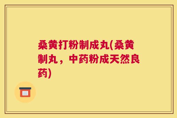 桑黄打粉制成丸(桑黄制丸，粉成天然良药)
