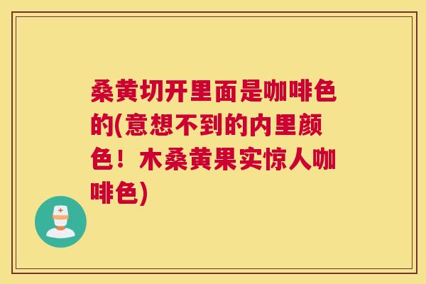 桑黄切开里面是咖啡色的(意想不到的内里颜色！木桑黄果实惊人咖啡色)