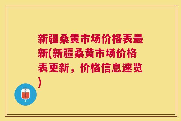 新疆桑黄市场价格表新(新疆桑黄市场价格表更新，价格信息速览)