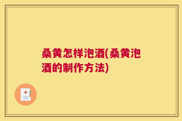 桑黄怎样泡酒(桑黄泡酒的制作方法)