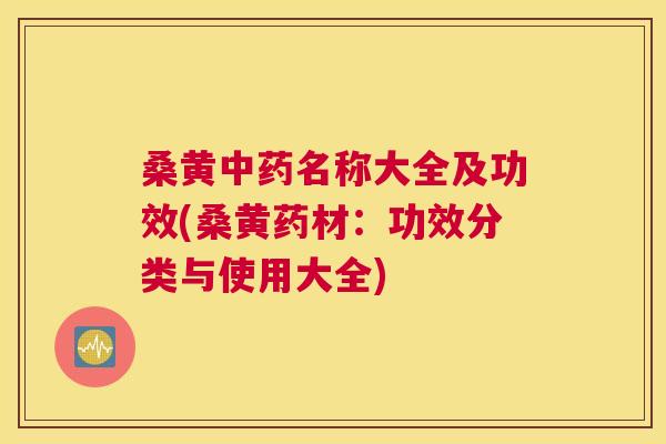 桑黄名称大全及功效(桑黄药材：功效分类与使用大全)