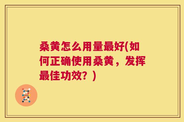 桑黄怎么用量好(如何正确使用桑黄,发挥佳功效?) 桑黄怎么用量好(如何正确使用桑黄,发挥佳功效?)