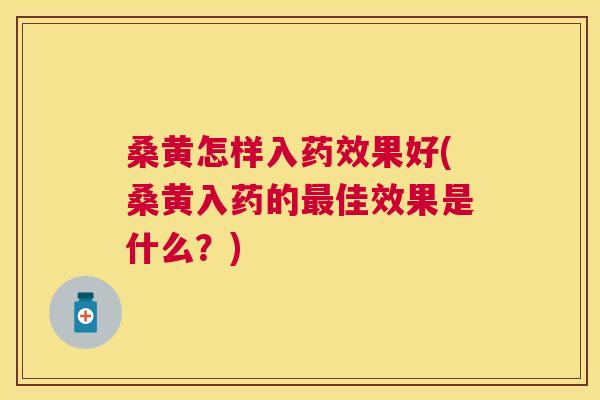 桑黄怎样入果好(桑黄入药的佳效果是什么?) 桑黄怎样入果好(桑黄入药的佳效果是什么?)