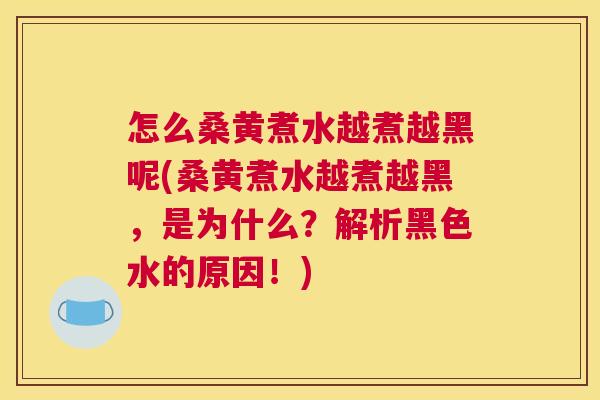 怎么桑黄煮水越煮越黑呢(桑黄煮水越煮越黑，是为什么？解析黑色水的原因！)