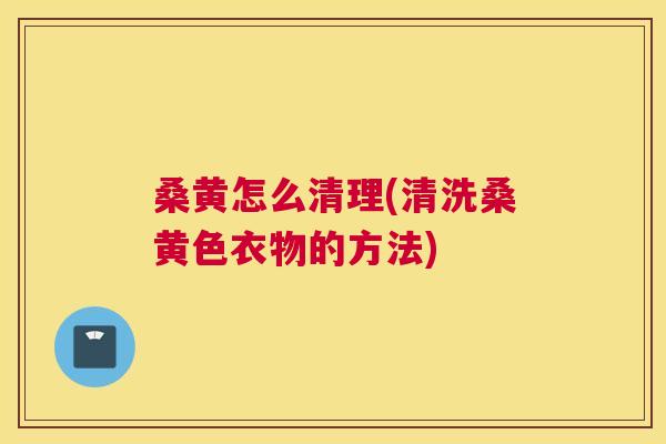 桑黄怎么清理(清洗桑黄色衣物的方法)