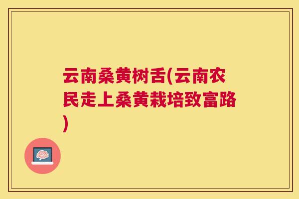 云南桑黄树舌(云南农民走上桑黄栽培致富路)