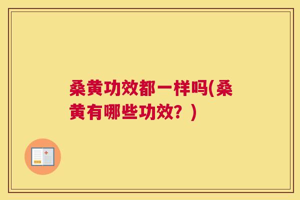 桑黄功效都一样吗(桑黄有哪些功效？)