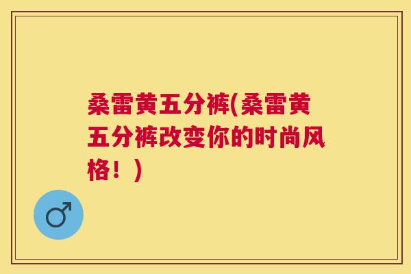 桑雷黄五分裤(桑雷黄五分裤改变你的时尚风格！)