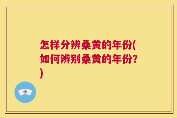 怎样分辨桑黄的年份(如何辨别桑黄的年份？)