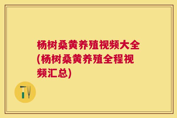 杨树桑黄养殖视频大全(杨树桑黄养殖全程视频汇总)