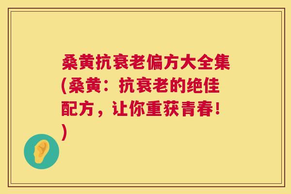 桑黄抗偏方大全集(桑黄：抗的绝佳配方，让你重获青春！)