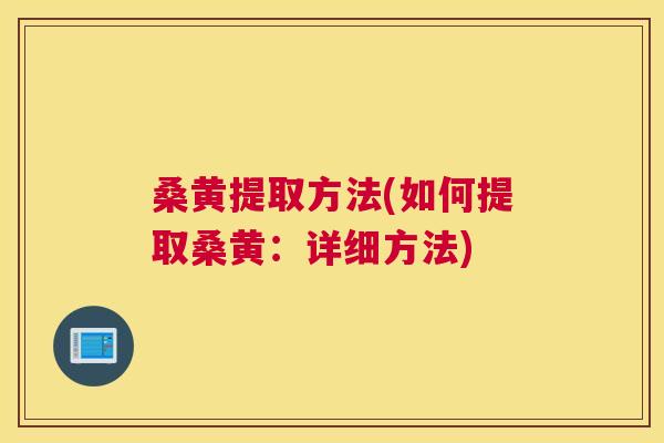 桑黄提取方法(如何提取桑黄：详细方法)