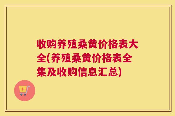 收购养殖桑黄价格表大全(养殖桑黄价格表全集及收购信息汇总)