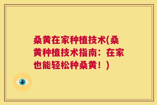 桑黄在家种植技术(桑黄种植技术指南：在家也能轻松种桑黄！)