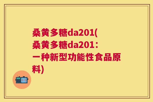 桑黄多糖da201(桑黄多糖da201：一种新型功能性食品原料)