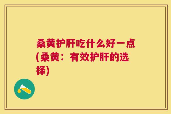 桑黄吃什么好一点(桑黄：有效的选择)