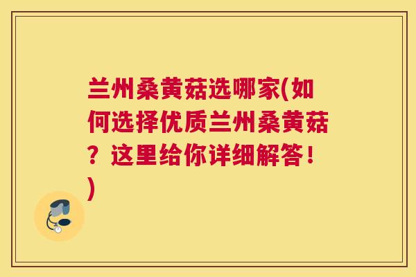 兰州桑黄菇选哪家(如何选择优质兰州桑黄菇?这里给你详细解答!) 兰州桑黄菇选哪家(如何选择优质兰州桑黄菇?这里给你详细解答!)
