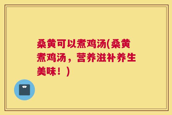 桑黄可以煮鸡汤(桑黄煮鸡汤，营养滋补养生美味！)