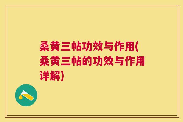 桑黄三帖功效与作用(桑黄三帖的功效与作用详解)