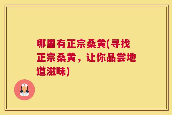 哪里有正宗桑黄(寻找正宗桑黄,让你品尝地道滋味) 哪里有正宗桑黄(寻找正宗桑黄,让你品尝地道滋味)