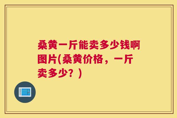 桑黄一斤能卖多少钱啊图片(桑黄价格,一斤卖多少?) 桑黄一斤能卖多少钱啊图片(桑黄价格,一斤卖多少?)