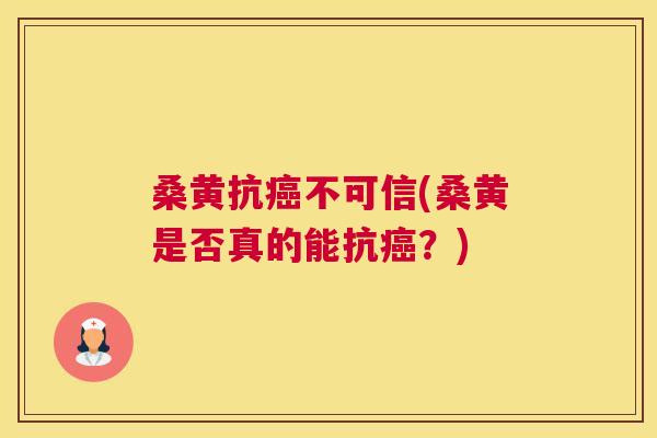桑黄抗不可信(桑黄是否真的能抗？)