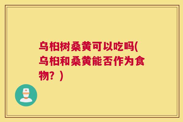 乌桕树桑黄可以吃吗(乌桕和桑黄能否作为食物？)