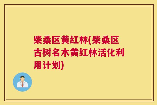 柴桑区黄红林(柴桑区古树名木黄红林活化利用计划)