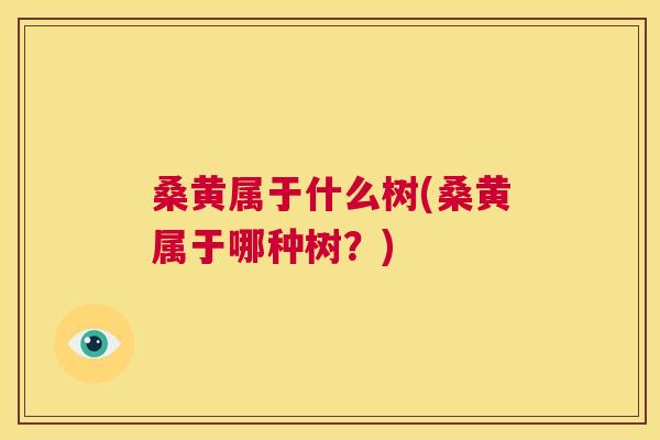 桑黄属于什么树(桑黄属于哪种树？)