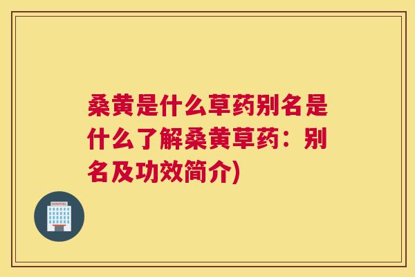 桑黄是什么草药别名是什么了解桑黄草药：别名及功效简介)