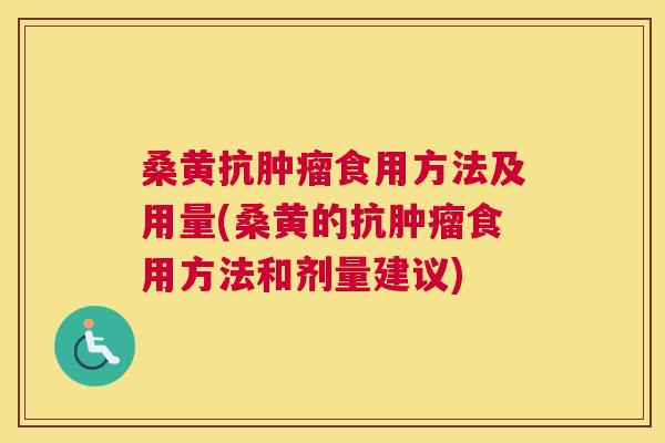 桑黄抗食用方法及用量(桑黄的抗食用方法和剂量建议)
