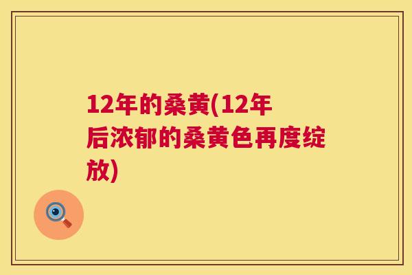 12年的桑黄(12年后浓郁的桑黄色再度绽放)